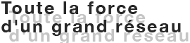 Toute la force d'un grand réseau